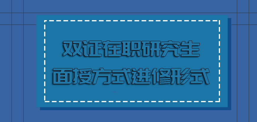 双证在职研究生面授方式是主流进修形式灵活方便优势多多