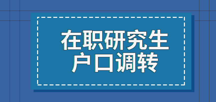 在职研究生申请户口调转是入学可办理的吗迁移户口对后期工作有要求吗