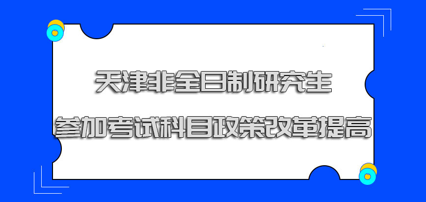 天津非全日制研究生参加的考试科目随着政策改革提高