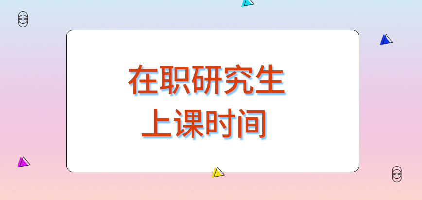 在职研究生上课时间全都是比较灵活多样的吗校方会适当地延长这个时间吗