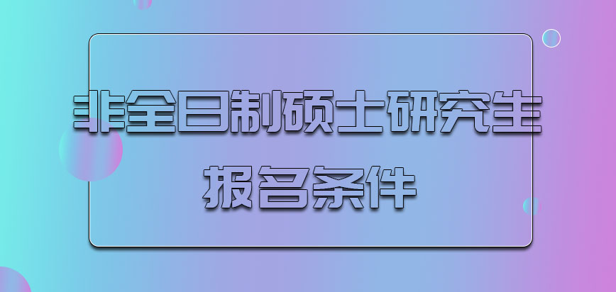 非全日制硕士研究生报名条件是什么呢