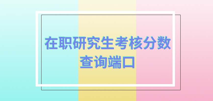 在职研究生考核分数是只能够在网上查询到吗分数不够格可以参加补考吗