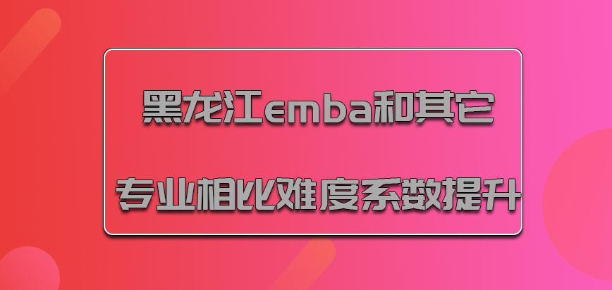 黑龙江emba和其它专业相比难度系数提升