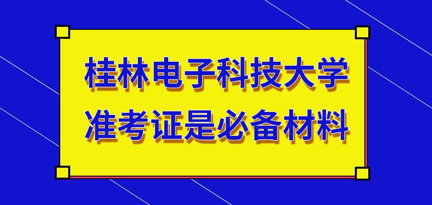桂林电子科技大学在职研究生准考证是必备材料吗每个人员还要准备身份证等材料吗