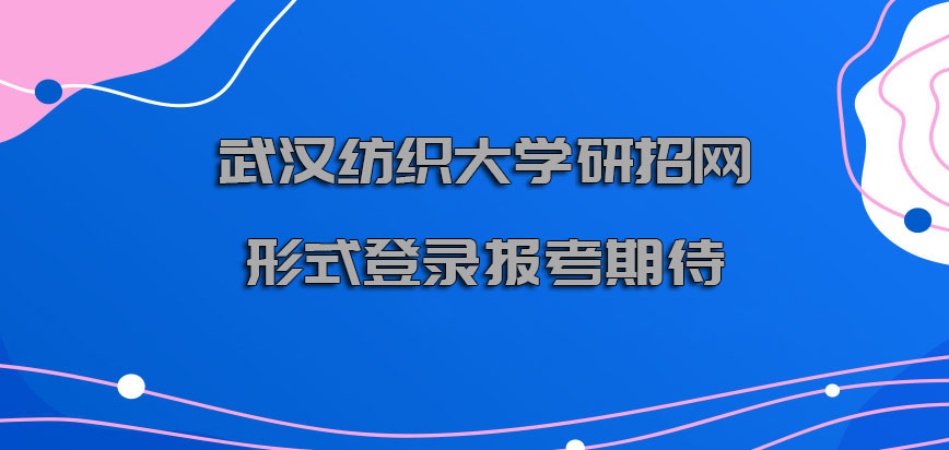 武汉纺织大学非全日制研究生研招网的形式登录报考是更加值得期待