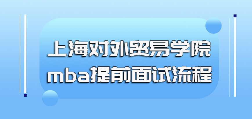 上海对外贸易学院mba提前面试的申请流程以及提前面试的考核内容