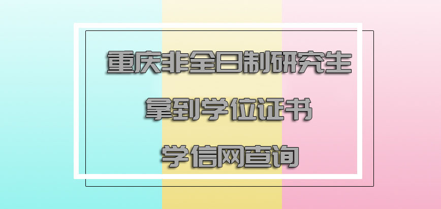 重庆非全日制研究生拿到的学位证书可以在学信网中查询