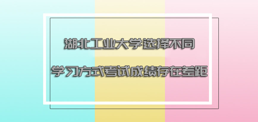 湖北工业大学非全日制研究生选择不同的学习方式考试成绩存在差距