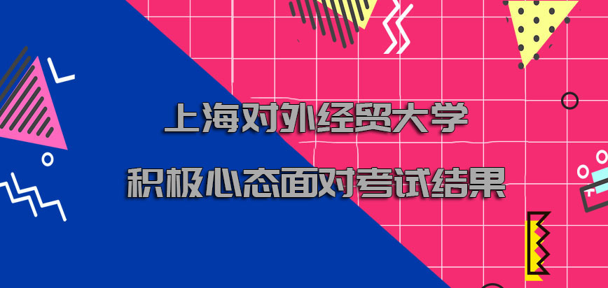 上海对外经贸大学非全日制研究生以积极的心态面对考试结果如你所愿