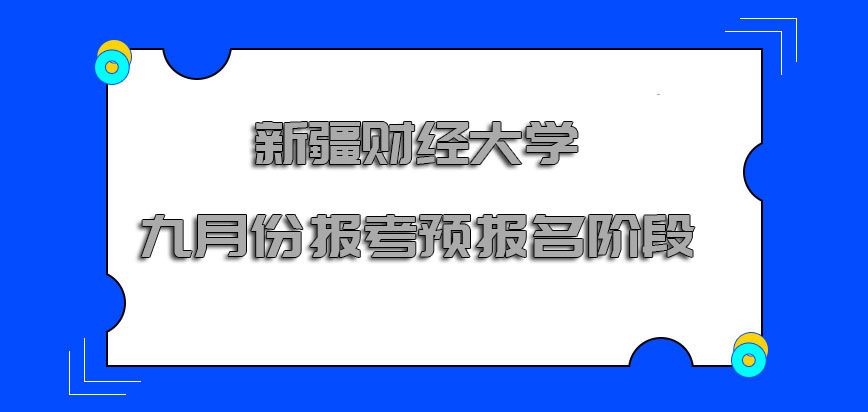 新疆财经大学非全日制研究生九月份是考生们报考的预报名阶段