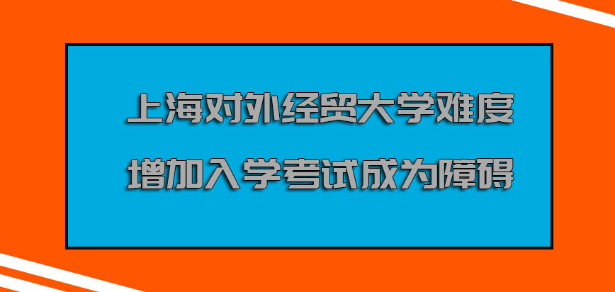 上海对外经贸大学mba难度系数增加入学考试也会成为障碍