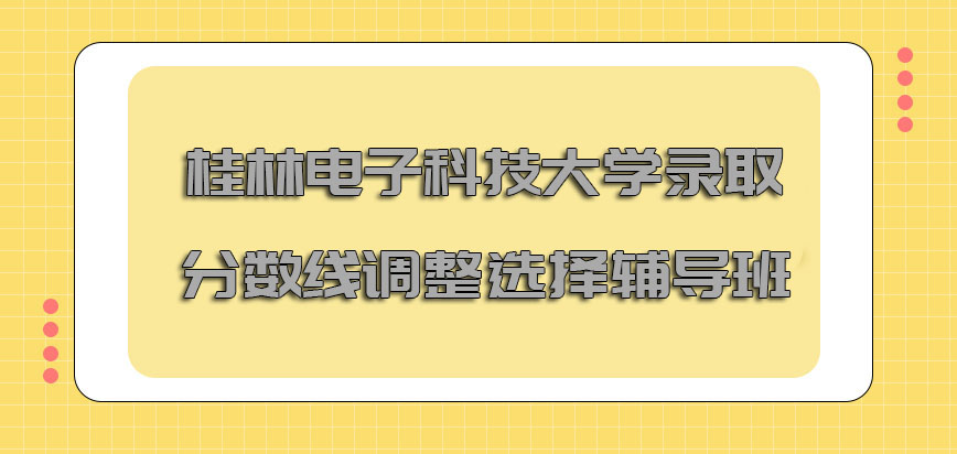 桂林电子科技大学非全日制研究生录取分数线调整可以选择辅导班