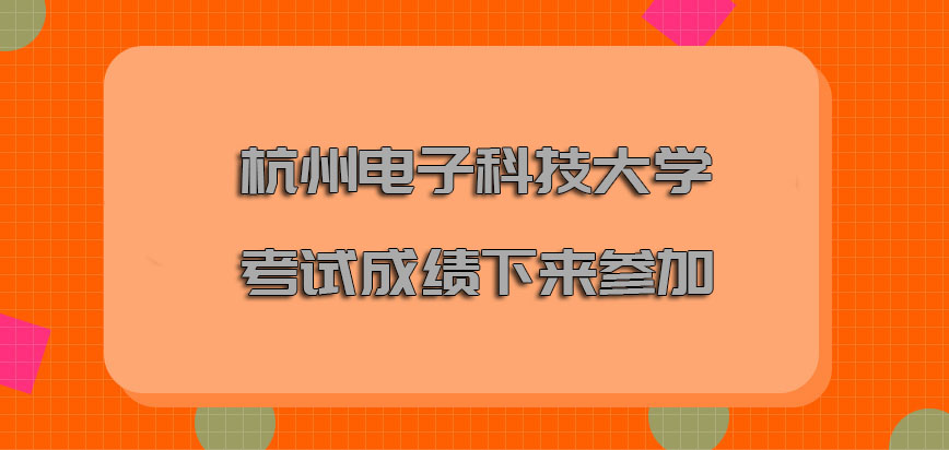 杭州电子科技大学mba调剂考试成绩下来才能够继续参加