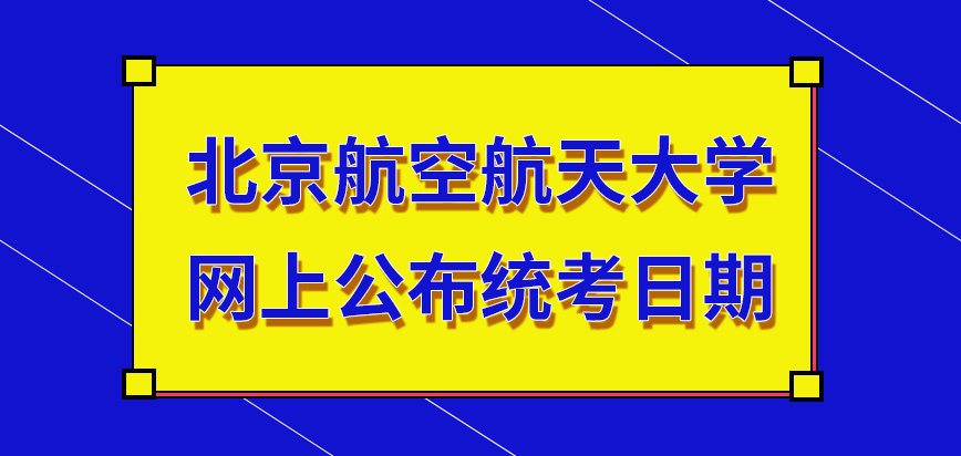 北京航空航天大学在职研究生统考日期是在网上公布的吗每门科目的时间比较久吗