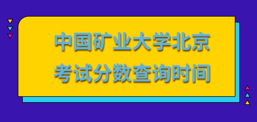 中国矿业大学北京在职研究生考试分数考后多久可查呢查询也是需在网上进行的吗