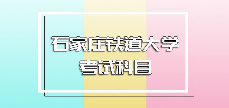 石家庄铁道大学非全日制研究生的入学考试具体时间以及涉及到的考试科目