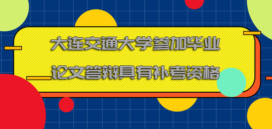 大连交通大学非全日制研究生参加毕业论文答辩还具有补考的资格