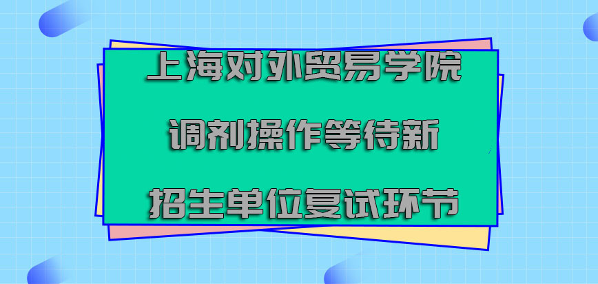 上海对外贸易学院mba调剂进行操作需要等待新的招生单位的复试环节