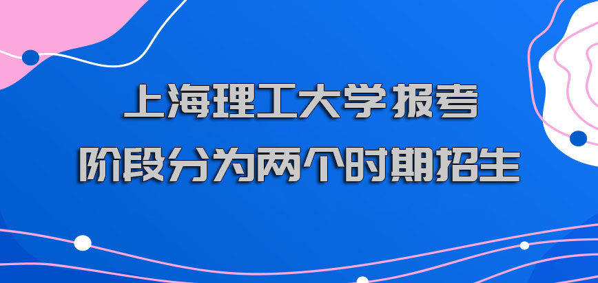 上海理工大学非全日制研究生报考的阶段可以分为两个时期招生