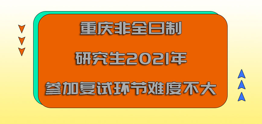 重庆非全日制研究生2021年参加复试的环节难度系数不大