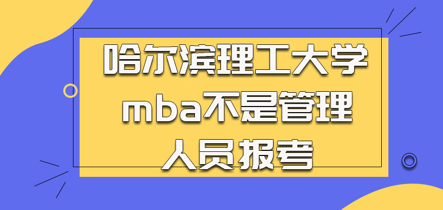 哈尔滨理工大学mba很多不是管理人员会报考