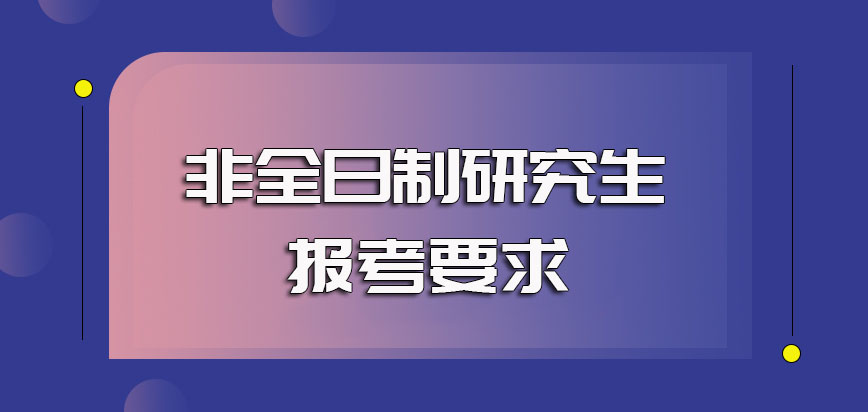 非全日制研究生报考的基本要求以及报考的时间安排及规定