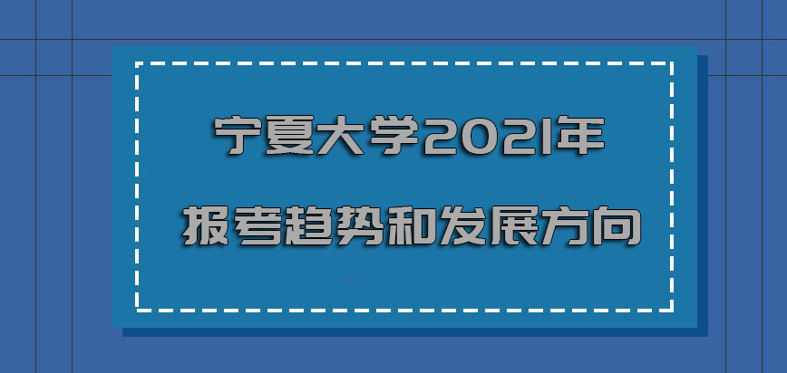 宁夏大学非全日制研究生2021年报考的趋势和发展方向