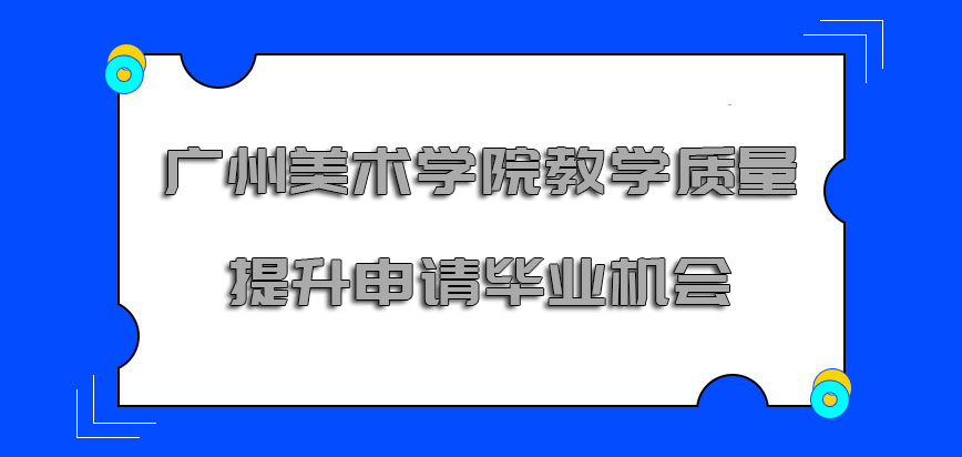 广州美术学院非全日制研究生教学质量提升是考生申请毕业的机会