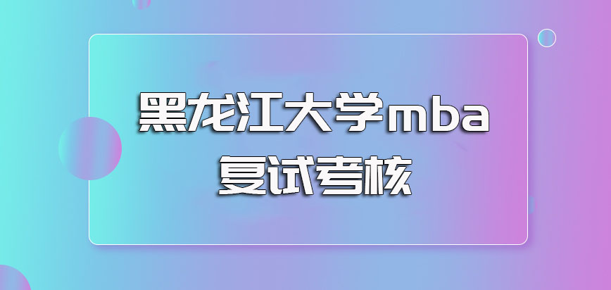 黑龙江大学mba除了全国联考初试还要继续参与院校复试的二次考核
