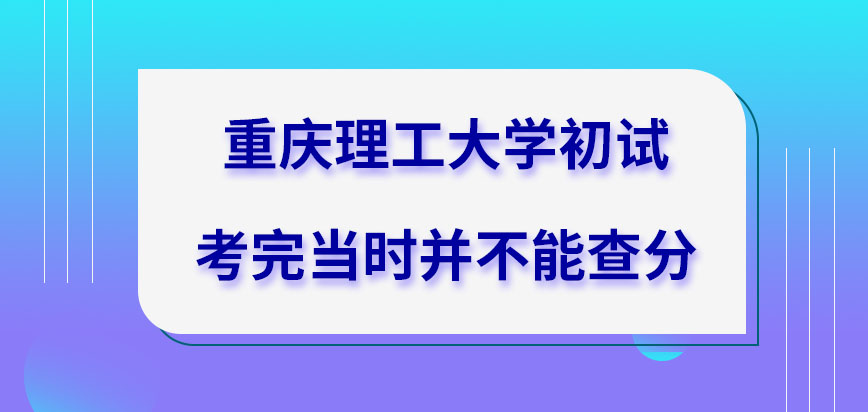 重庆理工大学在职研究生初试考完当时不能查分吗初试合格分数与往年一致吗