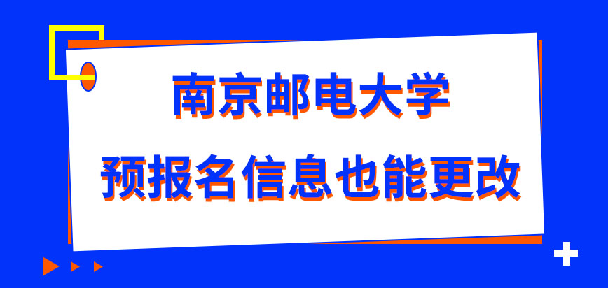 南京邮电大学在职研究生预报名填写的信息不能更改吗此报名环节不参加可行吗