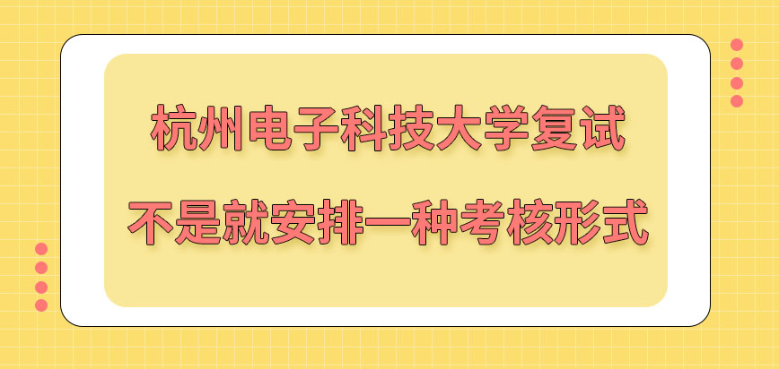 杭州电子科技大学在职研究生复试就安排面试一种考核形式吗复试地点院校规定的吗