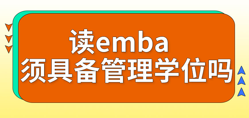 想读emba的人之前必须具备管理学位吗这种项目也有全日制的吗