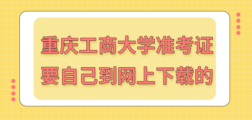 重庆工商大学在职研究生准考证是自己到网上下载吗下载网站是哪呢