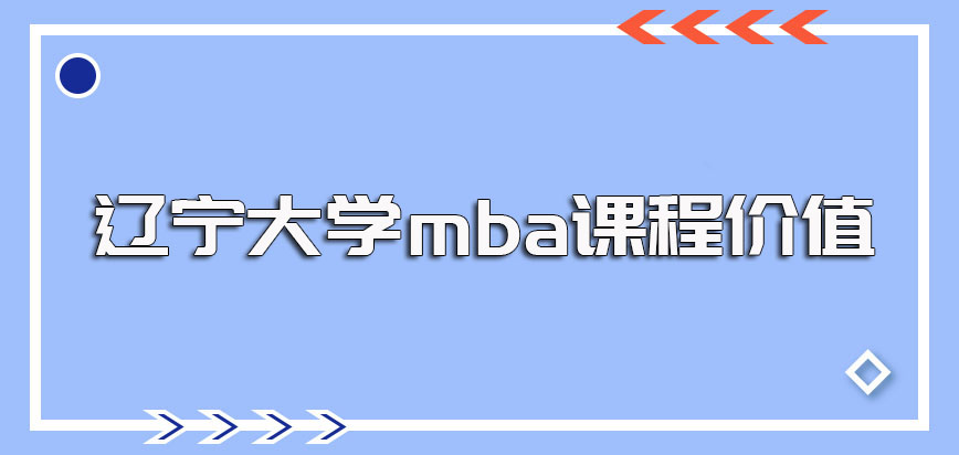 辽宁大学mba所学课程的实用价值以及进修之后能获得的证书情况