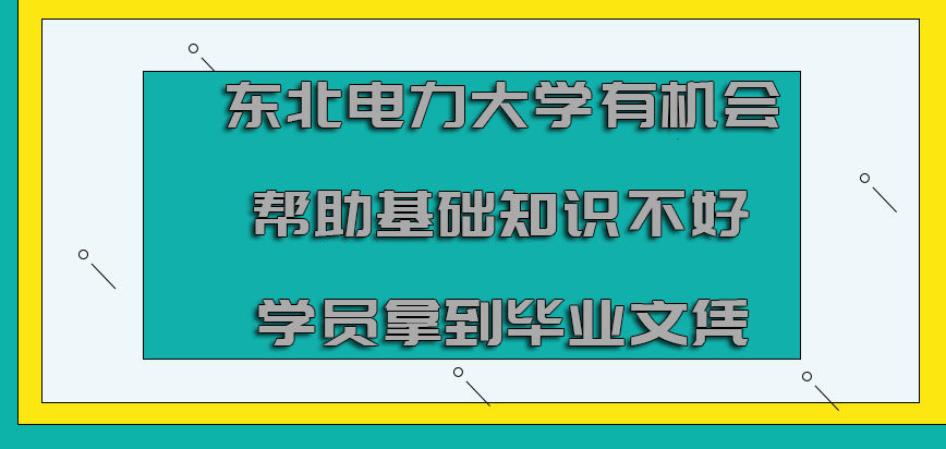 东北电力大学非全日制研究生有机会帮助基础知识不好的学员拿到毕业文凭