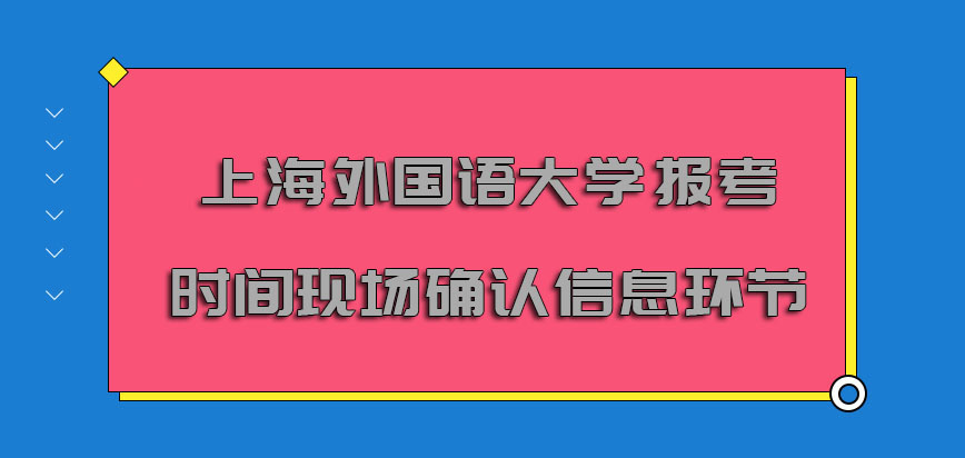 上海外国语大学非全日制研究生报考的时间要进行现场确认信息的环节