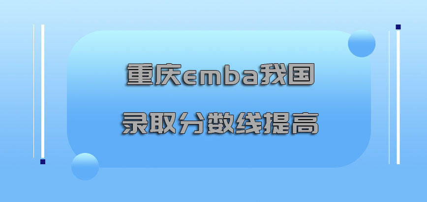 重庆emba在我国的录取分数线也是逐渐的提高