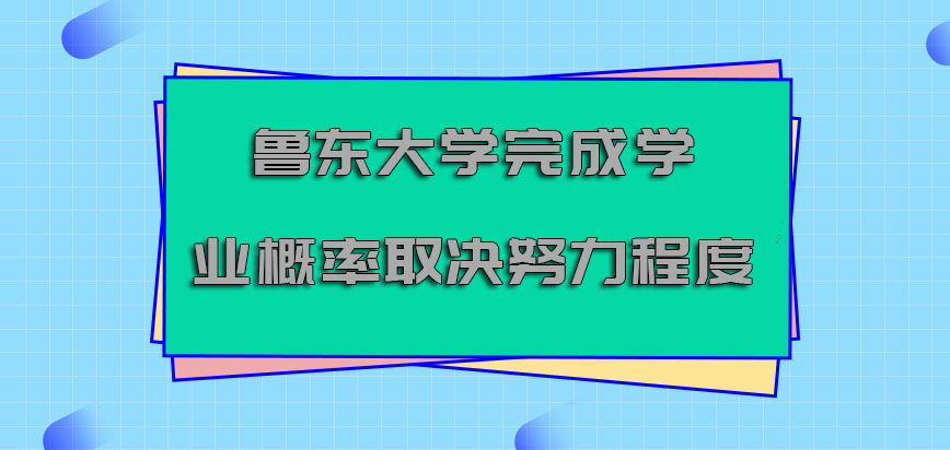 魯東大學非全日制研究生每年完成學業的概率取決自身的努力程度