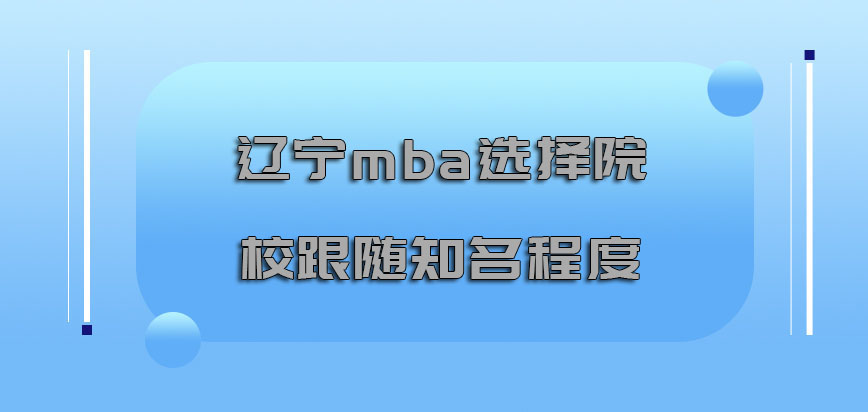 辽宁mba选择院校也要跟随它的知名程度