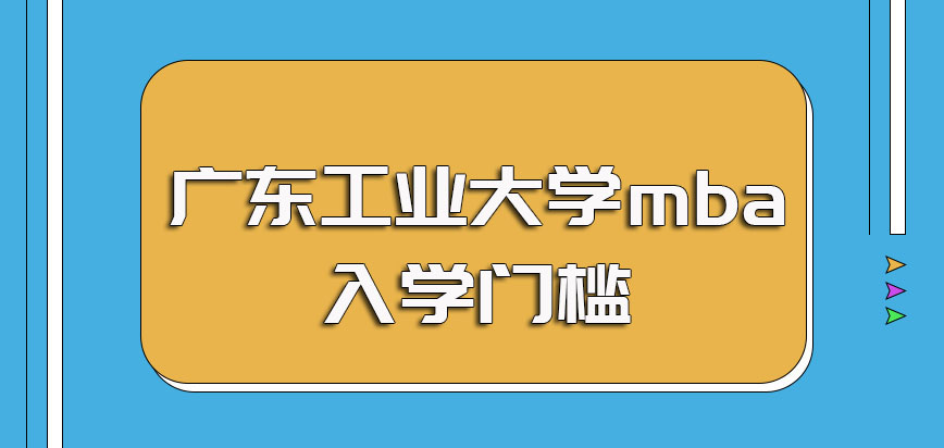 广东工业大学mba的入学门槛以及入学就读的流程规定介绍