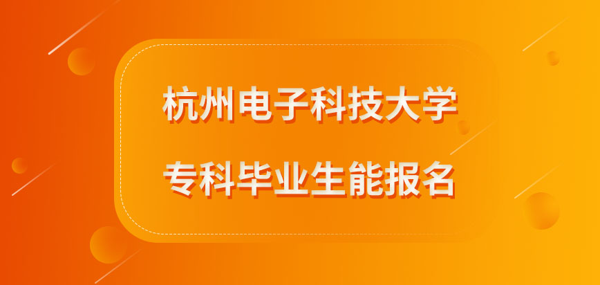 杭州电子科技大学在职研究生专科毕业生能报吗报名一定要在网上进行吗