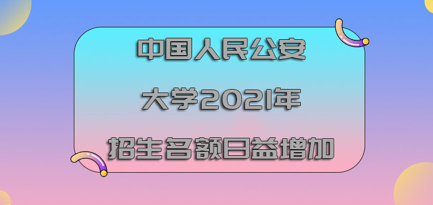 中国人民公安大学非全日制研究生2021年的招生名额日益增加