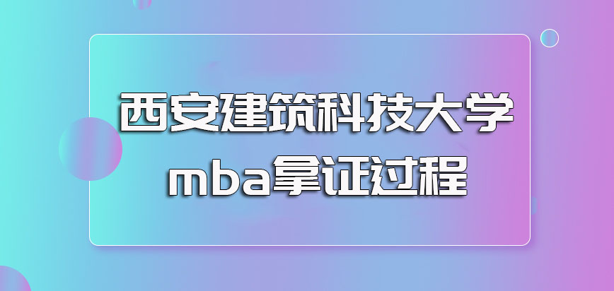 西安建筑科技大学mba专业的招生要求以及想要拿证书需经历的过程