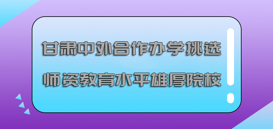 甘肃中外合作办学挑选师资教育水平雄厚的院校