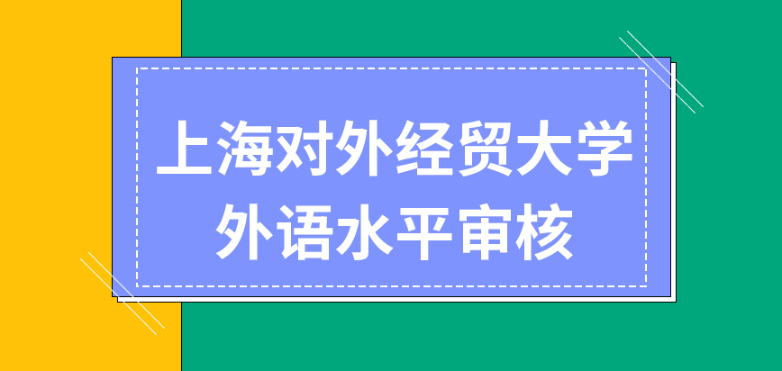 上海对外经贸大学在职研究生会对个人外语水平进行审核吗安排的外语考试有哪些呢