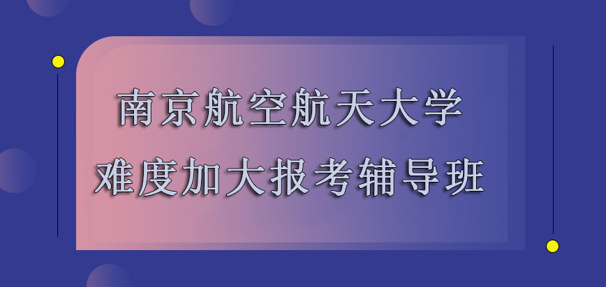 南京航空航天大学mba难度系数加大允许各位考生报考辅导班