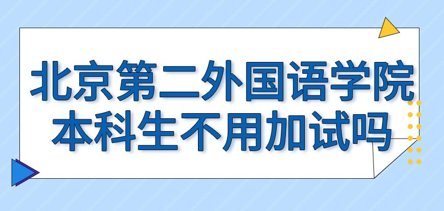 北京第二外国语学院在职研究生本科生报考不会有加试吗如有加试采取的是笔试吗