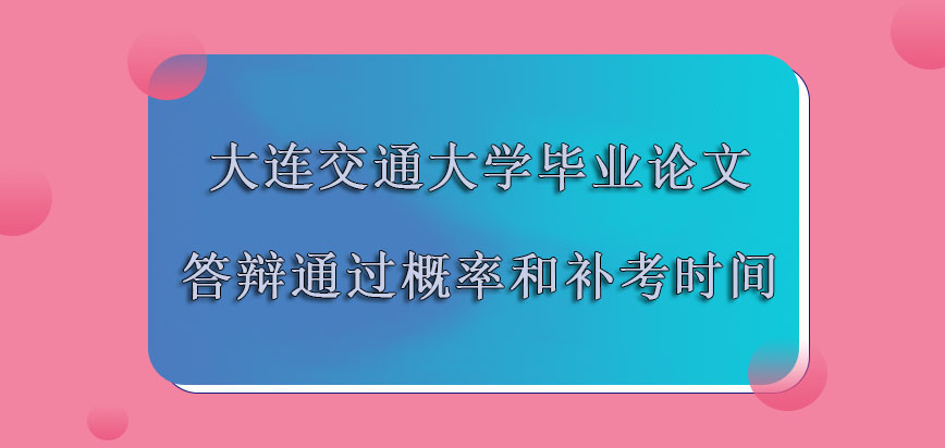 大连交通大学非全日制研究生毕业论文答辩的通过概率和补考时间