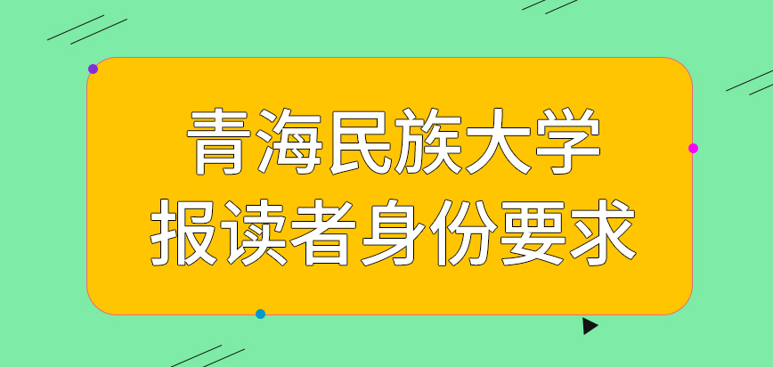 青海民族大学在职研究生对报读者的身份是否提出了要求呢达到什么标准可以参与考试呢